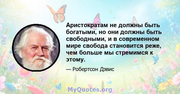 Аристократам не должны быть богатыми, но они должны быть свободными, и в современном мире свобода становится реже, чем больше мы стремимся к этому.