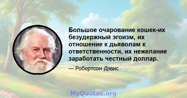 Большое очарование кошек-их безудержный эгоизм, их отношение к дьяволам к ответственности, их нежелание заработать честный доллар.