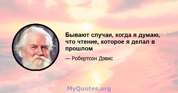 Бывают случаи, когда я думаю, что чтение, которое я делал в прошлом