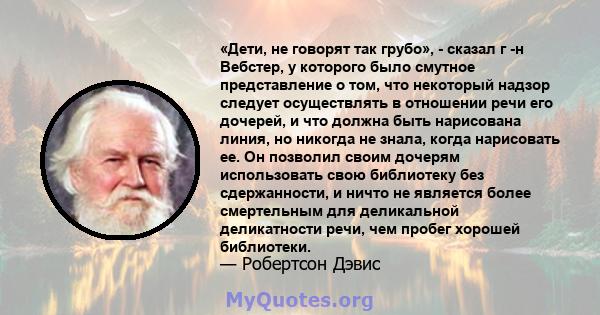 «Дети, не говорят так грубо», - сказал г -н Вебстер, у которого было смутное представление о том, что некоторый надзор следует осуществлять в отношении речи его дочерей, и что должна быть нарисована линия, но никогда не 