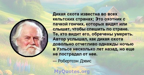 Дикая охота известна во всех кельтских странах; Это охотник с пачкой гончих, которых видят или слышат, чтобы спешить по стране. Те, кто видит его, обречены умереть. Автор услышал, как дикая охота довольно отчетливо