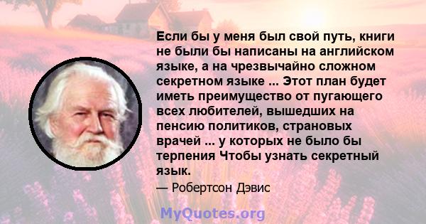 Если бы у меня был свой путь, книги не были бы написаны на английском языке, а на чрезвычайно сложном секретном языке ... Этот план будет иметь преимущество от пугающего всех любителей, вышедших на пенсию политиков,