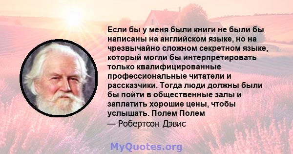 Если бы у меня были книги не были бы написаны на английском языке, но на чрезвычайно сложном секретном языке, который могли бы интерпретировать только квалифицированные профессиональные читатели и рассказчики. Тогда