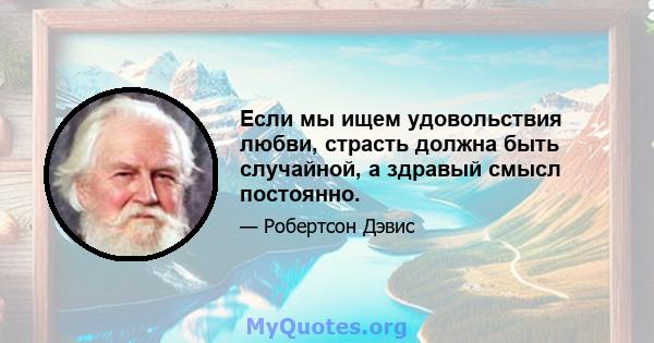 Если мы ищем удовольствия любви, страсть должна быть случайной, а здравый смысл постоянно.