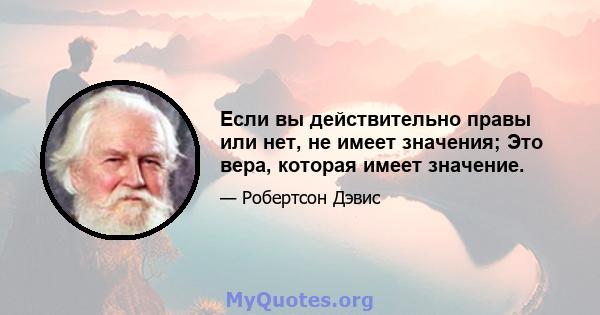 Если вы действительно правы или нет, не имеет значения; Это вера, которая имеет значение.