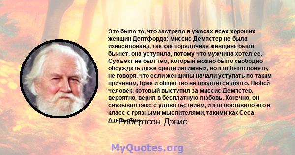 Это было то, что застряло в ужасах всех хороших женщин Дептфорда: миссис Демпстер не была изнасилована, так как порядочная женщина была бы-нет, она уступила, потому что мужчина хотел ее. Субъект не был тем, который