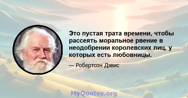 Это пустая трата времени, чтобы рассеять моральное рвение в неодобрении королевских лиц, у которых есть любовницы.