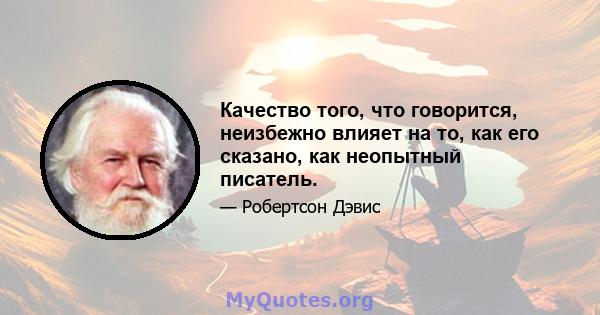 Качество того, что говорится, неизбежно влияет на то, как его сказано, как неопытный писатель.