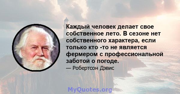 Каждый человек делает свое собственное лето. В сезоне нет собственного характера, если только кто -то не является фермером с профессиональной заботой о погоде.