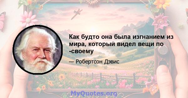 Как будто она была изгнанием из мира, который видел вещи по -своему