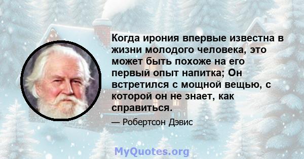 Когда ирония впервые известна в жизни молодого человека, это может быть похоже на его первый опыт напитка; Он встретился с мощной вещью, с которой он не знает, как справиться.