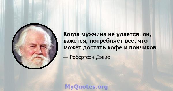 Когда мужчина не удается, он, кажется, потребляет все, что может достать кофе и пончиков.