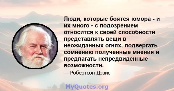 Люди, которые боятся юмора - и их много - с подозрением относится к своей способности представлять вещи в неожиданных огнях, подвергать сомнению полученные мнения и предлагать непредвиденные возможности.