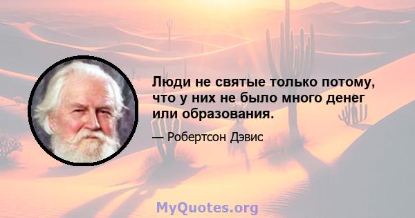 Люди не святые только потому, что у них не было много денег или образования.