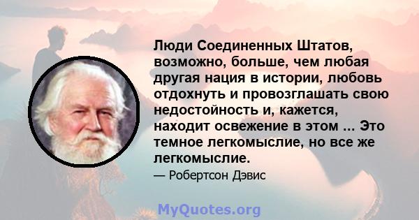 Люди Соединенных Штатов, возможно, больше, чем любая другая нация в истории, любовь отдохнуть и провозглашать свою недостойность и, кажется, находит освежение в этом ... Это темное легкомыслие, но все же легкомыслие.