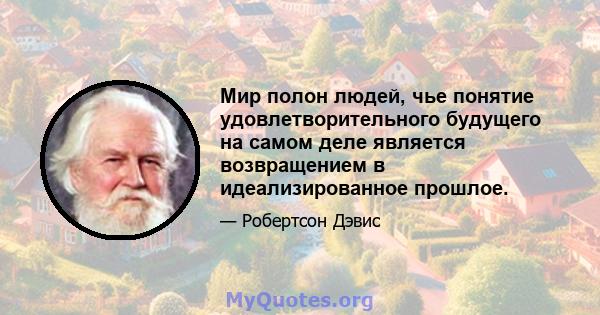 Мир полон людей, чье понятие удовлетворительного будущего на самом деле является возвращением в идеализированное прошлое.