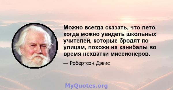 Можно всегда сказать, что лето, когда можно увидеть школьных учителей, которые бродят по улицам, похожи на канибалы во время нехватки миссионеров.