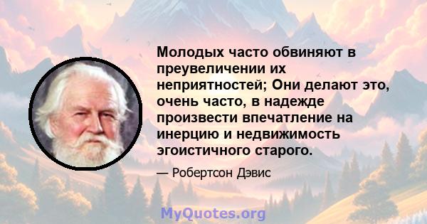 Молодых часто обвиняют в преувеличении их неприятностей; Они делают это, очень часто, в надежде произвести впечатление на инерцию и недвижимость эгоистичного старого.