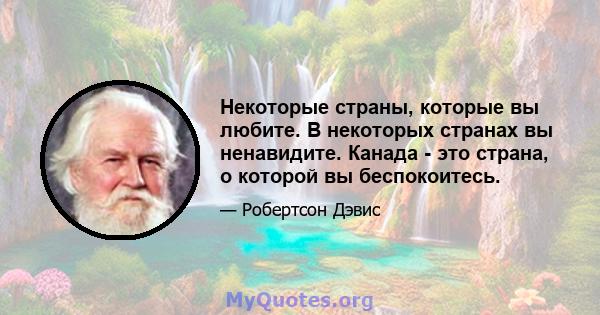 Некоторые страны, которые вы любите. В некоторых странах вы ненавидите. Канада - это страна, о которой вы беспокоитесь.