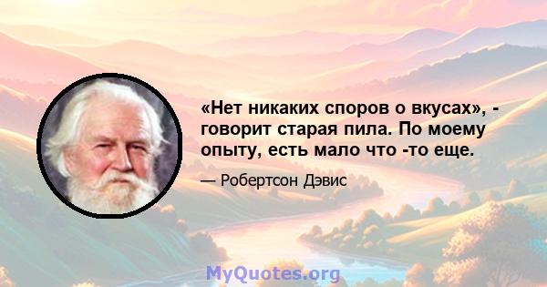 «Нет никаких споров о вкусах», - говорит старая пила. По моему опыту, есть мало что -то еще.