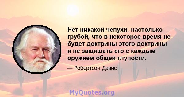 Нет никакой чепухи, настолько грубой, что в некоторое время не будет доктрины этого доктрины и не защищать его с каждым оружием общей глупости.