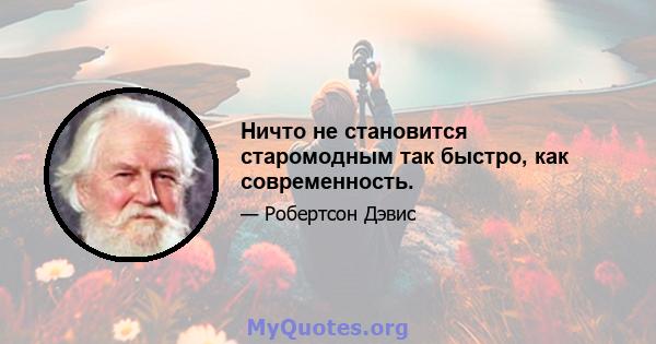 Ничто не становится старомодным так быстро, как современность.