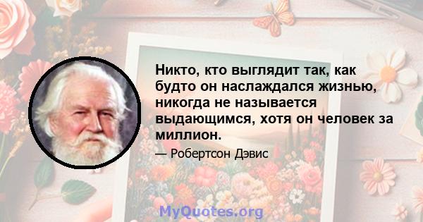 Никто, кто выглядит так, как будто он наслаждался жизнью, никогда не называется выдающимся, хотя он человек за миллион.