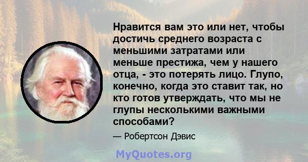 Нравится вам это или нет, чтобы достичь среднего возраста с меньшими затратами или меньше престижа, чем у нашего отца, - это потерять лицо. Глупо, конечно, когда это ставит так, но кто готов утверждать, что мы не глупы