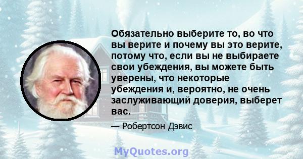 Обязательно выберите то, во что вы верите и почему вы это верите, потому что, если вы не выбираете свои убеждения, вы можете быть уверены, что некоторые убеждения и, вероятно, не очень заслуживающий доверия, выберет вас.