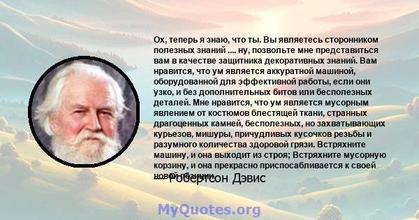 Ох, теперь я знаю, что ты. Вы являетесь сторонником полезных знаний .... ну, позвольте мне представиться вам в качестве защитника декоративных знаний. Вам нравится, что ум является аккуратной машиной, оборудованной для