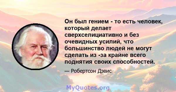 Он был гением - то есть человек, который делает сверхселициативно и без очевидных усилий, что большинство людей не могут сделать из -за крайне всего поднятия своих способностей.