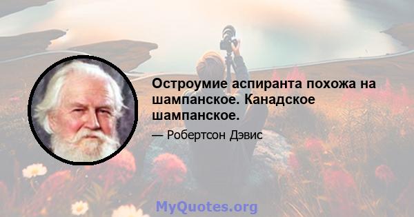 Остроумие аспиранта похожа на шампанское. Канадское шампанское.