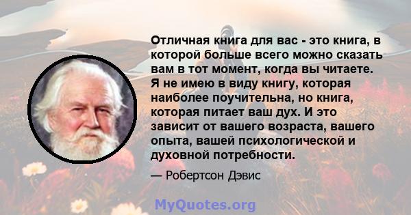 Отличная книга для вас - это книга, в которой больше всего можно сказать вам в тот момент, когда вы читаете. Я не имею в виду книгу, которая наиболее поучительна, но книга, которая питает ваш дух. И это зависит от