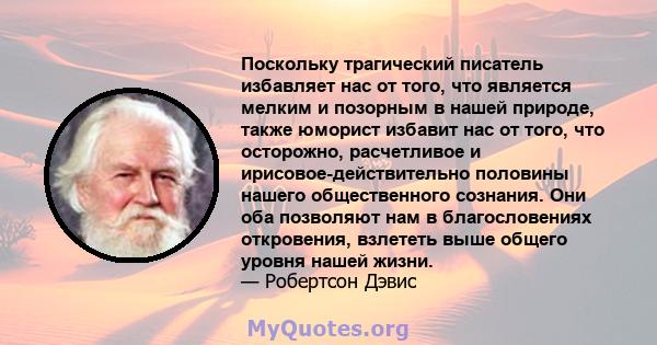 Поскольку трагический писатель избавляет нас от того, что является мелким и позорным в нашей природе, также юморист избавит нас от того, что осторожно, расчетливое и ирисовое-действительно половины нашего общественного