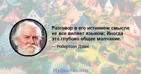 Разговор в его истинном смысле не все виляет языком; Иногда это глубоко общее молчание.