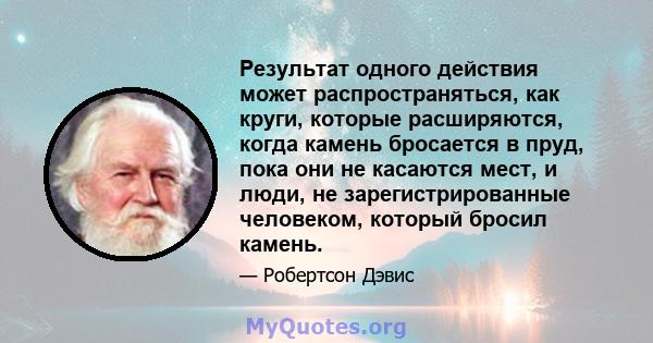 Результат одного действия может распространяться, как круги, которые расширяются, когда камень бросается в пруд, пока они не касаются мест, и люди, не зарегистрированные человеком, который бросил камень.