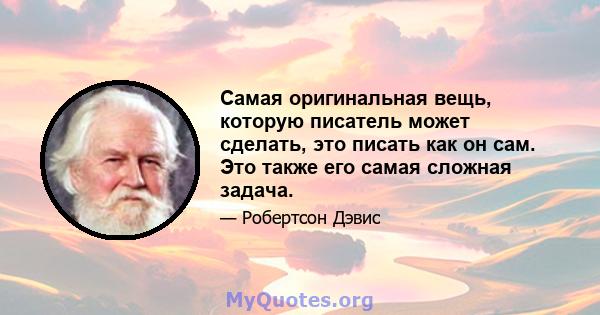 Самая оригинальная вещь, которую писатель может сделать, это писать как он сам. Это также его самая сложная задача.