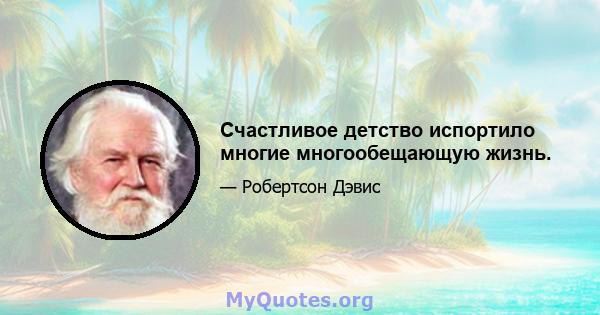 Счастливое детство испортило многие многообещающую жизнь.