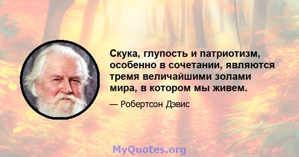 Скука, глупость и патриотизм, особенно в сочетании, являются тремя величайшими золами мира, в котором мы живем.