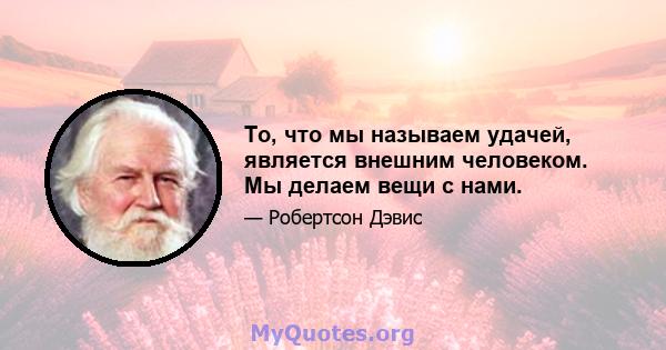 То, что мы называем удачей, является внешним человеком. Мы делаем вещи с нами.