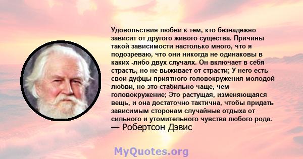 Удовольствия любви к тем, кто безнадежно зависит от другого живого существа. Причины такой зависимости настолько много, что я подозреваю, что они никогда не одинаковы в каких -либо двух случаях. Он включает в себя