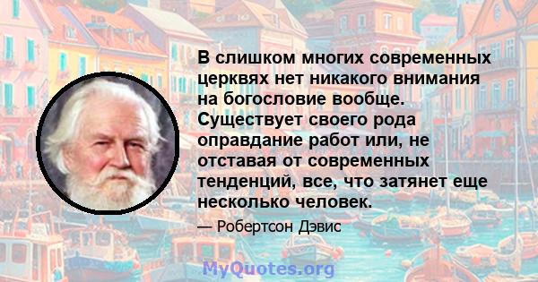 В слишком многих современных церквях нет никакого внимания на богословие вообще. Существует своего рода оправдание работ или, не отставая от современных тенденций, все, что затянет еще несколько человек.