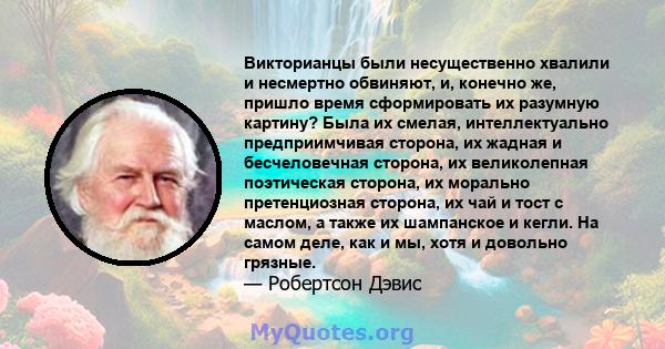 Викторианцы были несущественно хвалили и несмертно обвиняют, и, конечно же, пришло время сформировать их разумную картину? Была их смелая, интеллектуально предприимчивая сторона, их жадная и бесчеловечная сторона, их