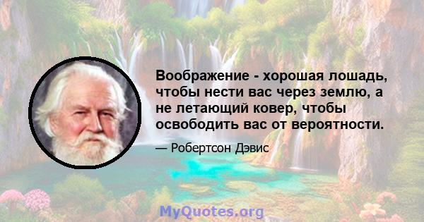 Воображение - хорошая лошадь, чтобы нести вас через землю, а не летающий ковер, чтобы освободить вас от вероятности.