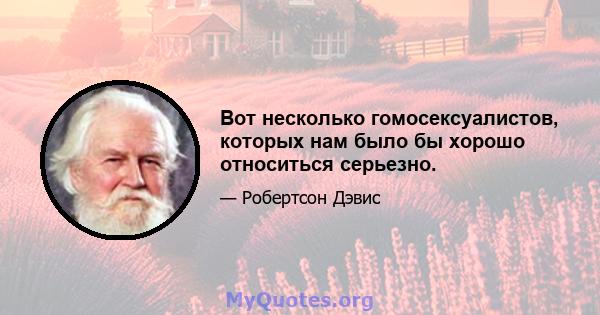 Вот несколько гомосексуалистов, которых нам было бы хорошо относиться серьезно.