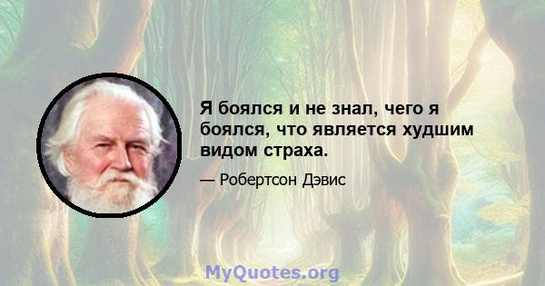 Я боялся и не знал, чего я боялся, что является худшим видом страха.