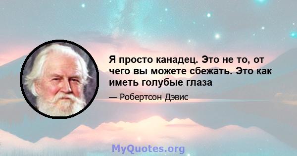 Я просто канадец. Это не то, от чего вы можете сбежать. Это как иметь голубые глаза