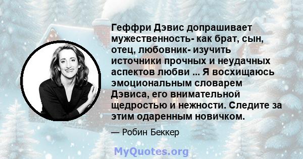 Геффри Дэвис допрашивает мужественность- как брат, сын, отец, любовник- изучить источники прочных и неудачных аспектов любви ... Я восхищаюсь эмоциональным словарем Дэвиса, его внимательной щедростью и нежности. Следите 