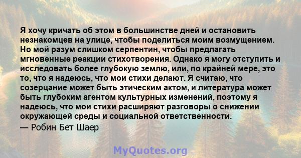 Я хочу кричать об этом в большинстве дней и остановить незнакомцев на улице, чтобы поделиться моим возмущением. Но мой разум слишком серпентин, чтобы предлагать мгновенные реакции стихотворения. Однако я могу отступить