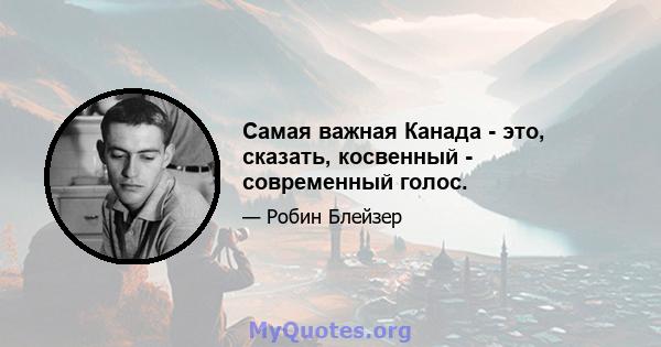 Самая важная Канада - это, сказать, косвенный - современный голос.